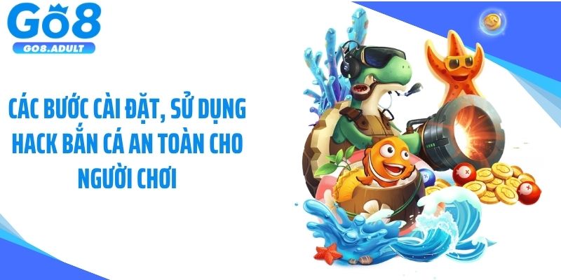 Các bước cài đặt, sử dụng hack bắn cá an toàn cho người chơi