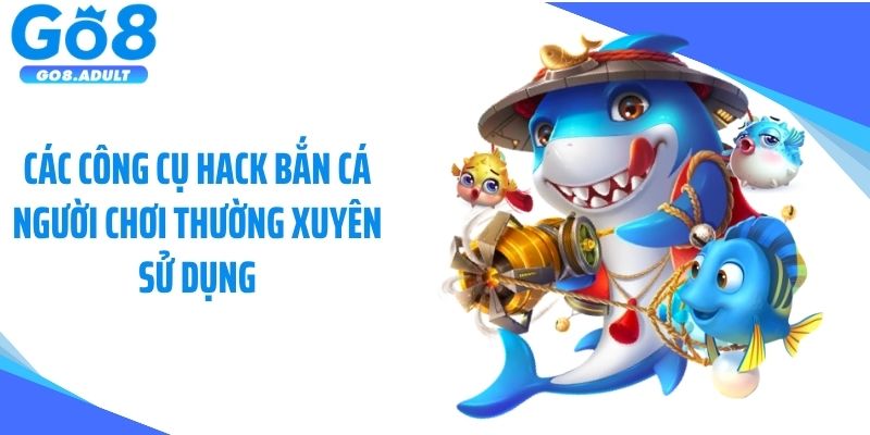 Các công cụ hack bắn cá người chơi thường xuyên sử dụng