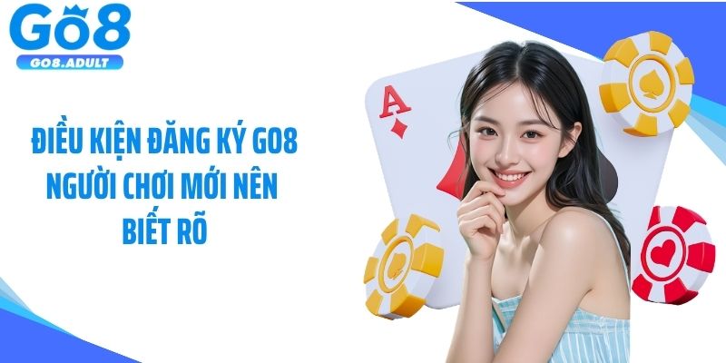 Điều kiện đăng ký Go8 người chơi mới nên biết rõ