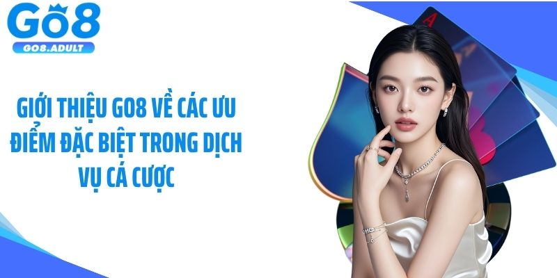 Giới thiệu Go8 về các ưu điểm đặc biệt trong dịch vụ cá cược