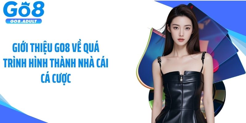 Giới thiệu Go8 về quá trình hình thành nhà cái cá cược