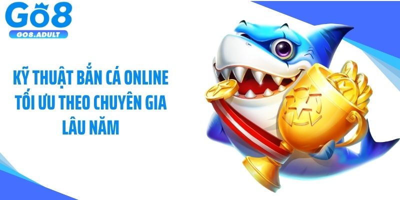 Kỹ thuật bắn cá online tối ưu theo chuyên gia lâu năm