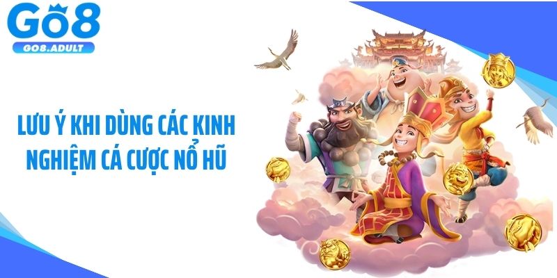 Lưu ý khi dùng các kinh nghiệm cá cược nổ hũ