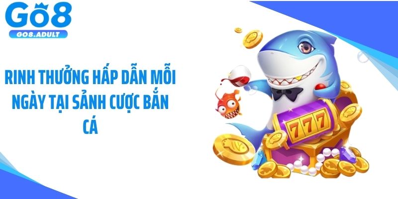 Rinh thưởng hấp dẫn mỗi ngày tại sảnh cược bắn cá