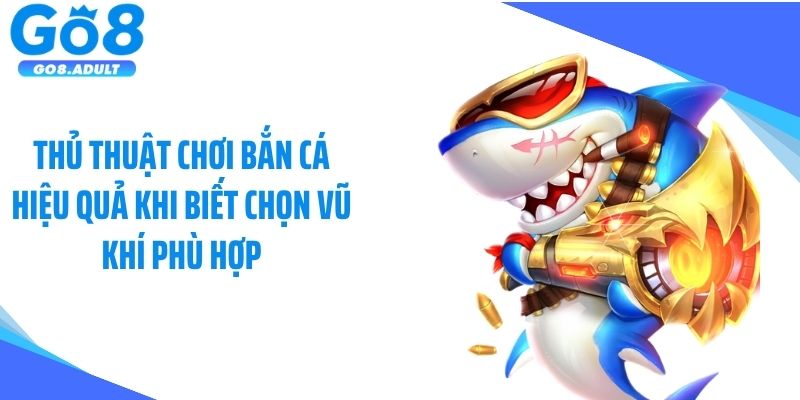 Thủ thuật chơi bắn cá hiệu quả khi biết chọn vũ khí phù hợp