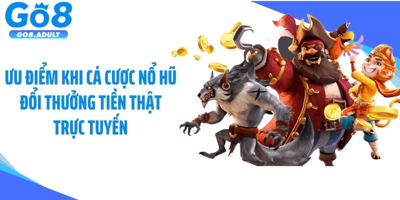 Ưu điểm khi cá cược nổ hũ đổi thưởng tiền thật trực tuyến