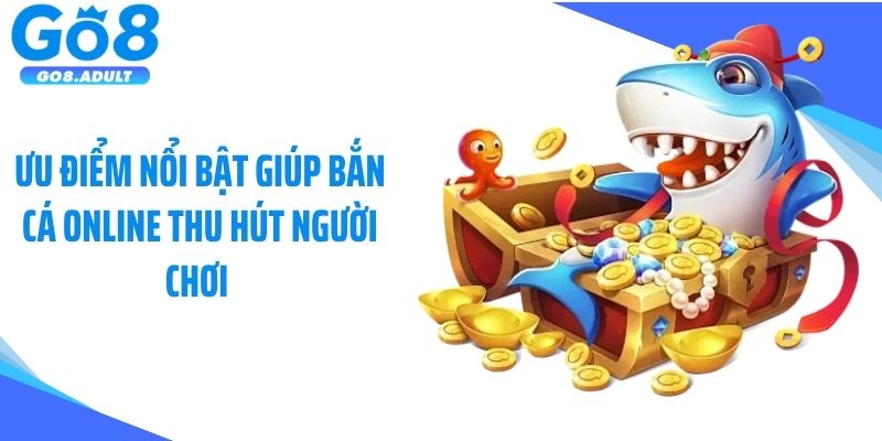 Ưu điểm nổi bật giúp bắn cá online thu hút người chơi